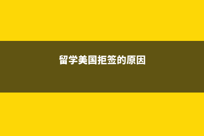 留学美国被拒签怎么办(留学美国拒签的原因)