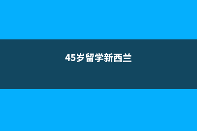 低龄留学新西兰的理由(45岁留学新西兰)