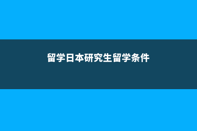 留学日本研究生费用(留学日本研究生留学条件)