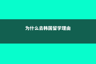 为什么去韩国留学的人少(为什么去韩国留学理由)