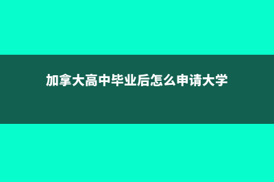 加拿大高中毕业在几月(加拿大高中毕业后怎么申请大学)