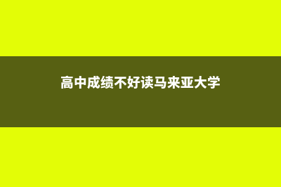 不高考能去马来西亚留学吗(高中成绩不好读马来亚大学)