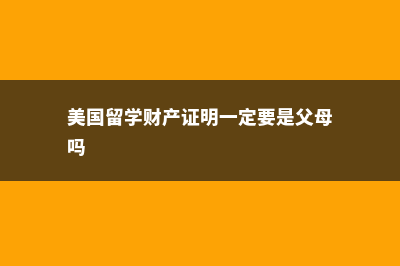 美国留学的财产证明(美国留学财产证明一定要是父母吗)