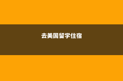 本科留学美国住宿(去美国留学住宿)