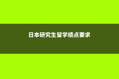 日本研究生留学含金量(日本研究生留学绩点要求)