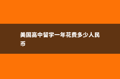 美国高中留学一年学费(美国高中留学一年花费多少人民币)