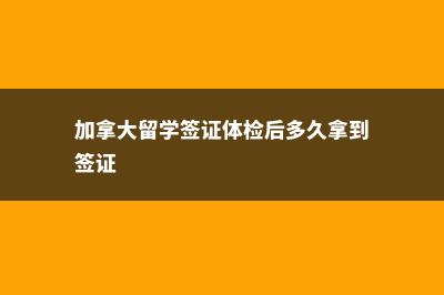 加拿大留学签证资金存款要多少(加拿大留学签证体检后多久拿到签证)