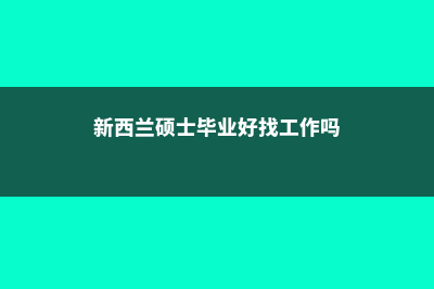 新西兰硕士毕业率分析(新西兰硕士毕业好找工作吗)