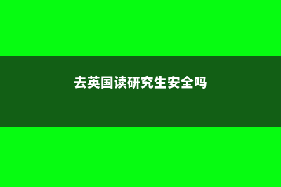 去英国读研究生要几年才能毕业(去英国读研究生安全吗)