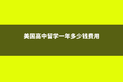 美国高中留学一年多少钱？(美国高中留学一年多少钱费用)