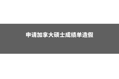 申请加拿大本硕连读需要满足的条件(申请加拿大硕士成绩单造假)