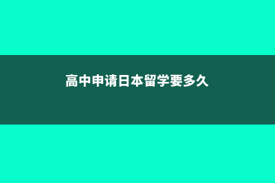 高中申请日本留学条件(高中申请日本留学要多久)