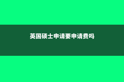 英国硕士申请要求(英国硕士申请要申请费吗)