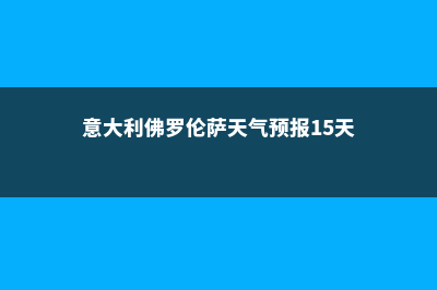 意大利佛罗伦萨美术学院课程有哪些(意大利佛罗伦萨天气预报15天)