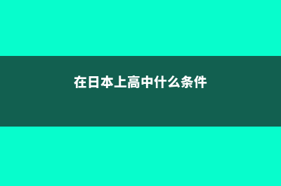 在日本读高中未来大学如何申请(在日本上高中什么条件)