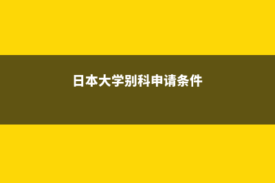 日本大学别科申请指南解析(日本大学别科申请条件)