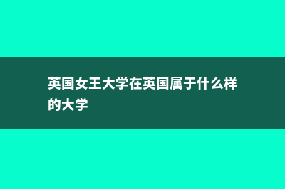 英国女王大学在国内认可度高吗(英国女王大学在英国属于什么样的大学)