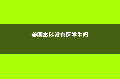 美国本科没有医学(美国本科没有医学生吗)