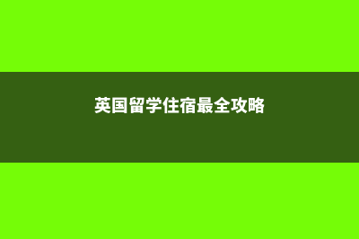 英国留学宿舍住宿指南说明(英国留学住宿最全攻略)