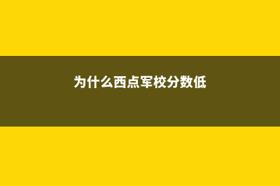 为什么西点军校评价那么高？(为什么西点军校分数低)