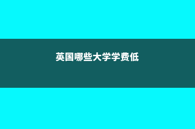 英国哪些大学学生的生活费比较低呢(英国哪些大学学费低)