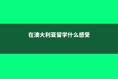 在澳大利亚留学签证过期了怎么办(在澳大利亚留学什么感受)