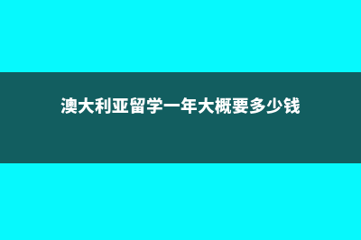 澳大利亚留学一年花销(澳大利亚留学一年大概要多少钱)