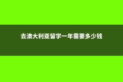 去澳大利亚留学多少钱(去澳大利亚留学一年需要多少钱)