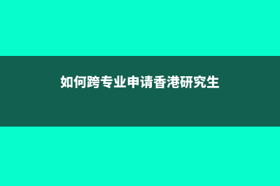 如何跨专业申请英国计算机硕士(如何跨专业申请香港研究生)