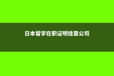 日本留学在职证明要求(日本留学在职证明挂靠公司)