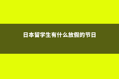 日本留学生有什么优势(日本留学生有什么放假的节日)