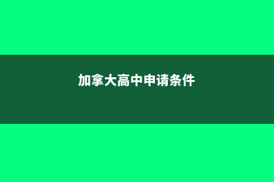 加拿大高中申请流程及留学优势(加拿大高中申请条件)