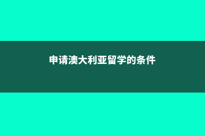 申请澳大利亚留学费用是多少(申请澳大利亚留学的条件)