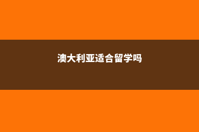 澳大利亚适合留学么(澳大利亚适合留学吗)