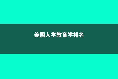 美国大学教育学专业全面解析(美国大学教育学排名)