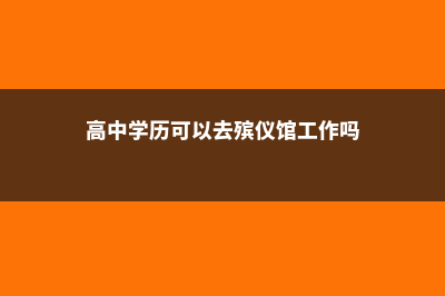 高中学历可以去美国留学吗(高中学历可以去殡仪馆工作吗)