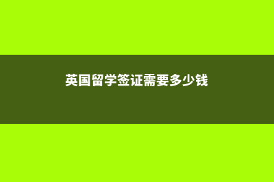 英国留学签证需要哪些条件(英国留学签证需要多少钱)