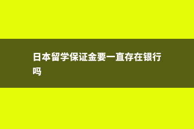 日本留学保证金可以取吗(日本留学保证金要一直存在银行吗)