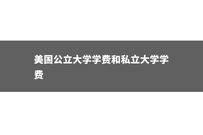 美国公立大学学费是怎么样的?(美国公立大学学费和私立大学学费)