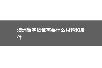 澳洲留学签证攻略(澳洲留学签证需要什么材料和条件)