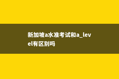 新加坡A水准考试优势(新加坡a水准考试和a level有区别吗)