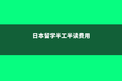 在日本留学半工半读(日本留学半工半读费用)