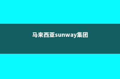 sunway马来西亚位置(马来西亚sunway集团)