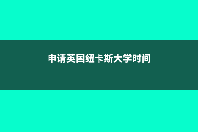 英国留学纽卡斯尔大学(申请英国纽卡斯大学时间)