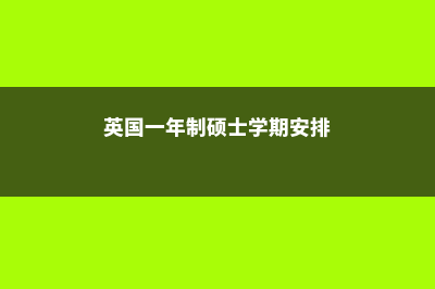 英国一年制硕士含金量到底如何(英国一年制硕士学期安排)