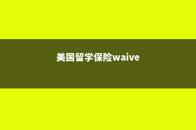 美国留学保险需要哪些(美国留学保险waive)