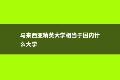 马来西亚精英大学大不大(马来西亚精英大学相当于国内什么大学)