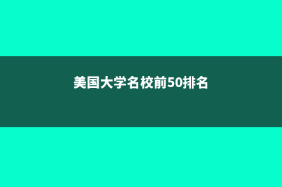 美国的大学名校你知道是哪些吗？(美国大学名校前50排名)