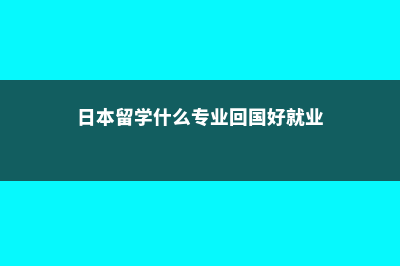 日本留学什么专业更高薪呢(日本留学什么专业回国好就业)