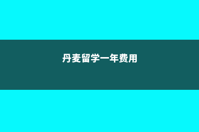 丹麦留学费用解读(丹麦留学一年费用)